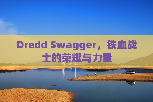 Dredd Swagger，铁血战士的荣耀与力量