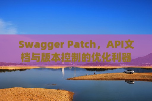 Swagger Patch，API文档与版本控制的优化利器